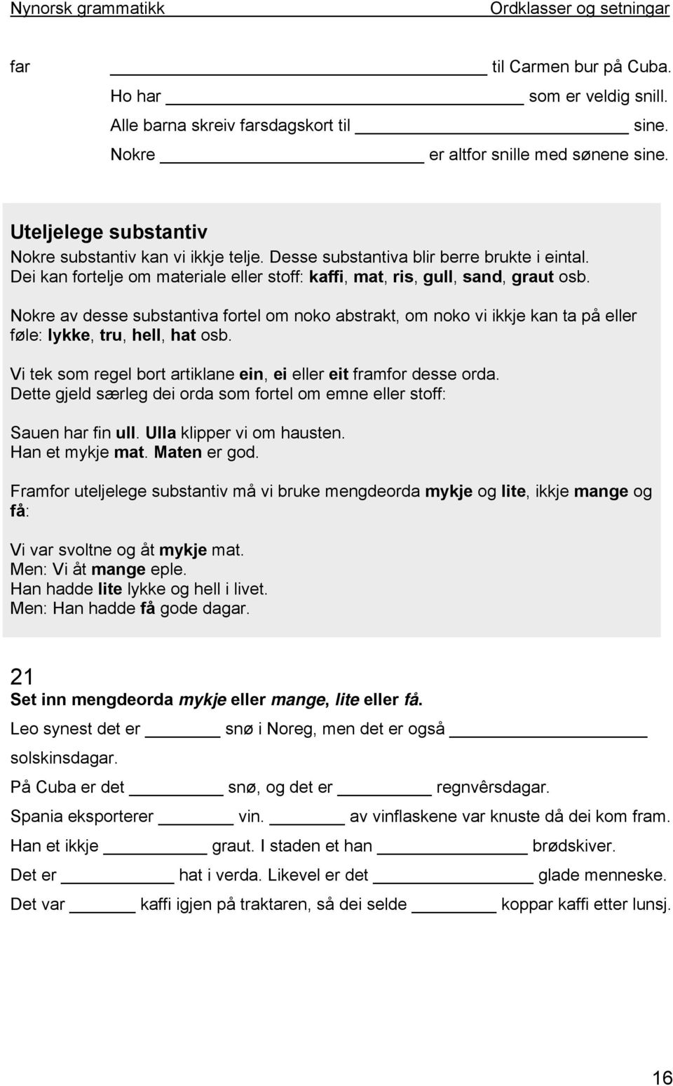 Nokre av desse substantiva fortel om noko abstrakt, om noko vi ikkje kan ta på eller føle: lykke, tru, hell, hat osb. Vi tek som regel bort artiklane ein, ei eller eit framfor desse orda.