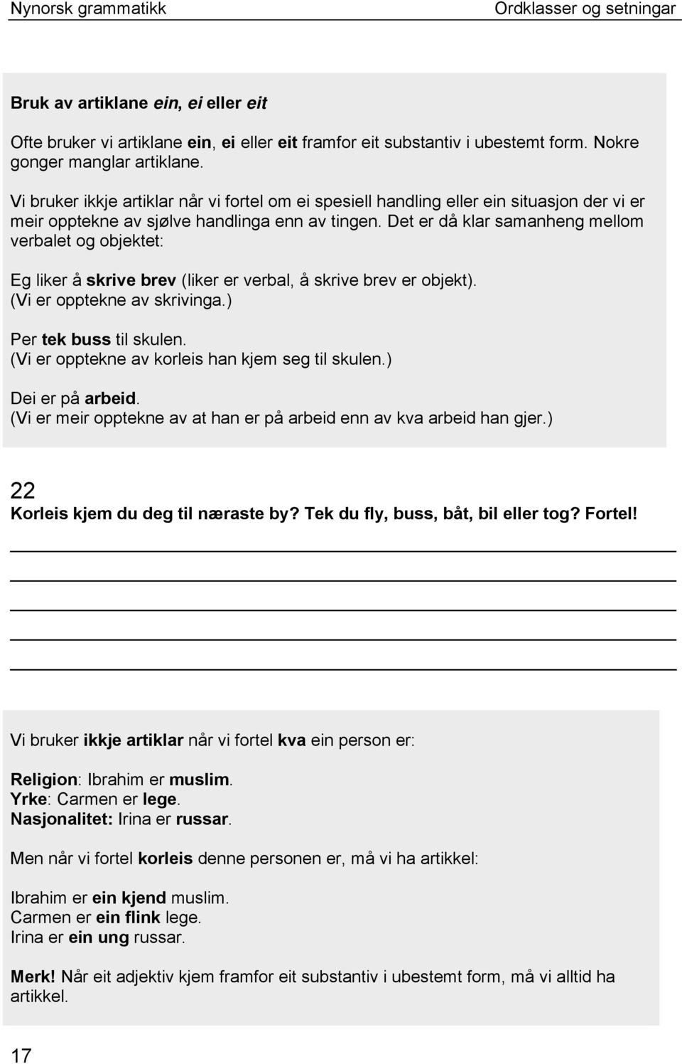 Det er då klar samanheng mellom verbalet og objektet: Eg liker å skrive brev (liker er verbal, å skrive brev er objekt). (Vi er opptekne av skrivinga.) Per tek buss til skulen.