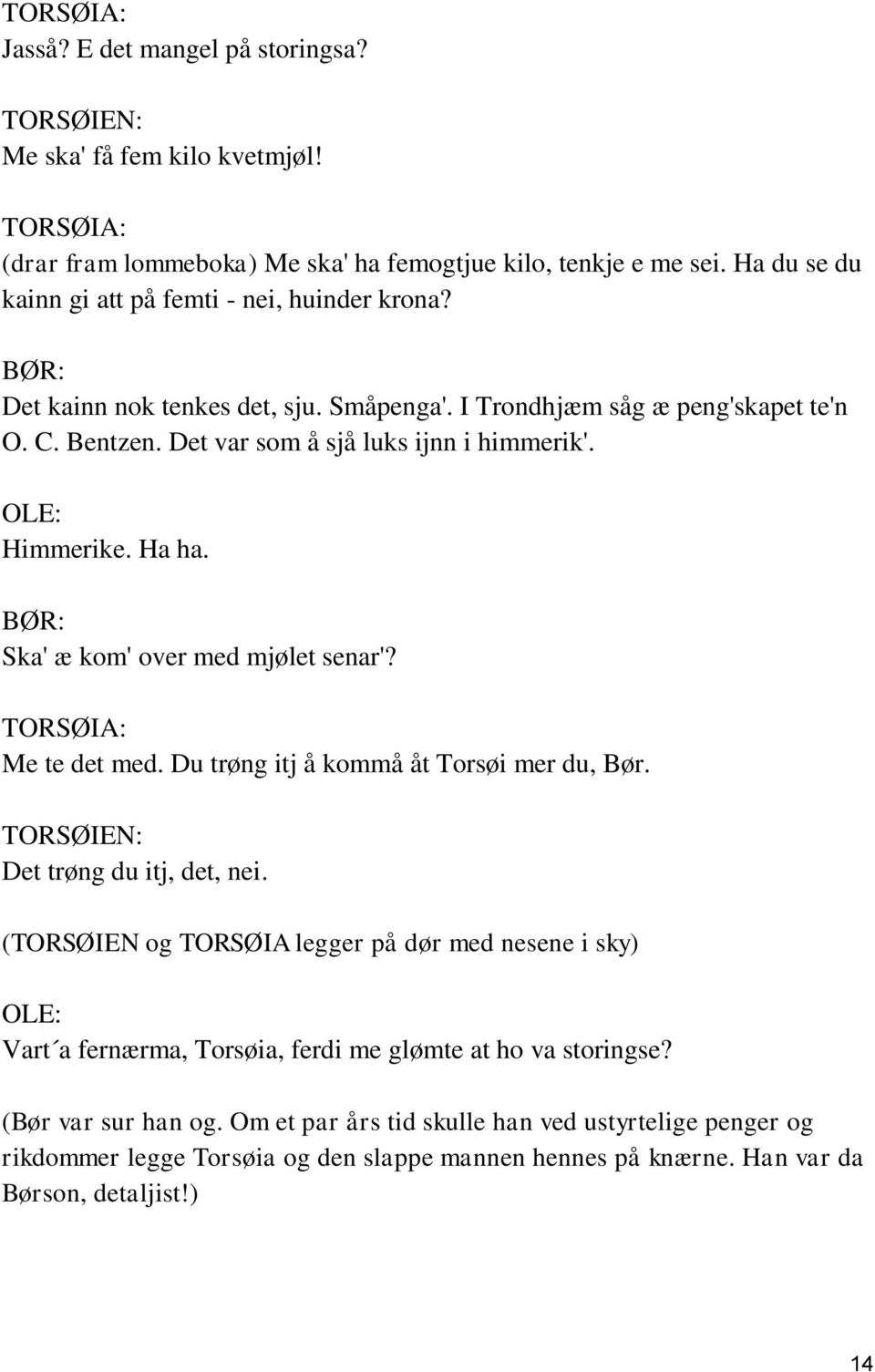 OLE: Himmerike. Ha ha. Ska' æ kom' over med mjølet senar'? TORSØIA: Me te det med. Du trøng itj å kommå åt Torsøi mer du, Bør. TORSØIEN: Det trøng du itj, det, nei.