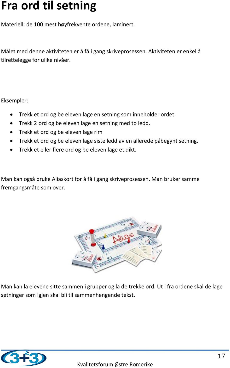 Trekk et ord og be eleven lage rim Trekk et ord og be eleven lage siste ledd av en allerede påbegynt setning. Trekk et eller flere ord og be eleven lage et dikt.