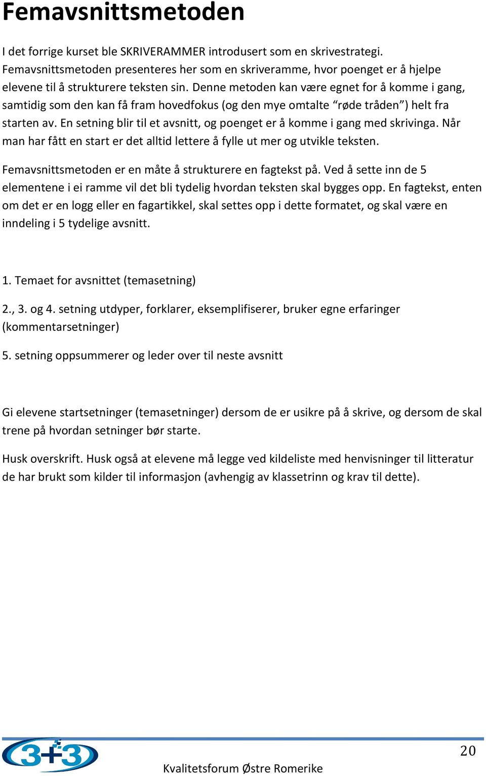 Denne metoden kan være egnet for å komme i gang, samtidig som den kan få fram hovedfokus (og den mye omtalte røde tråden ) helt fra starten av.