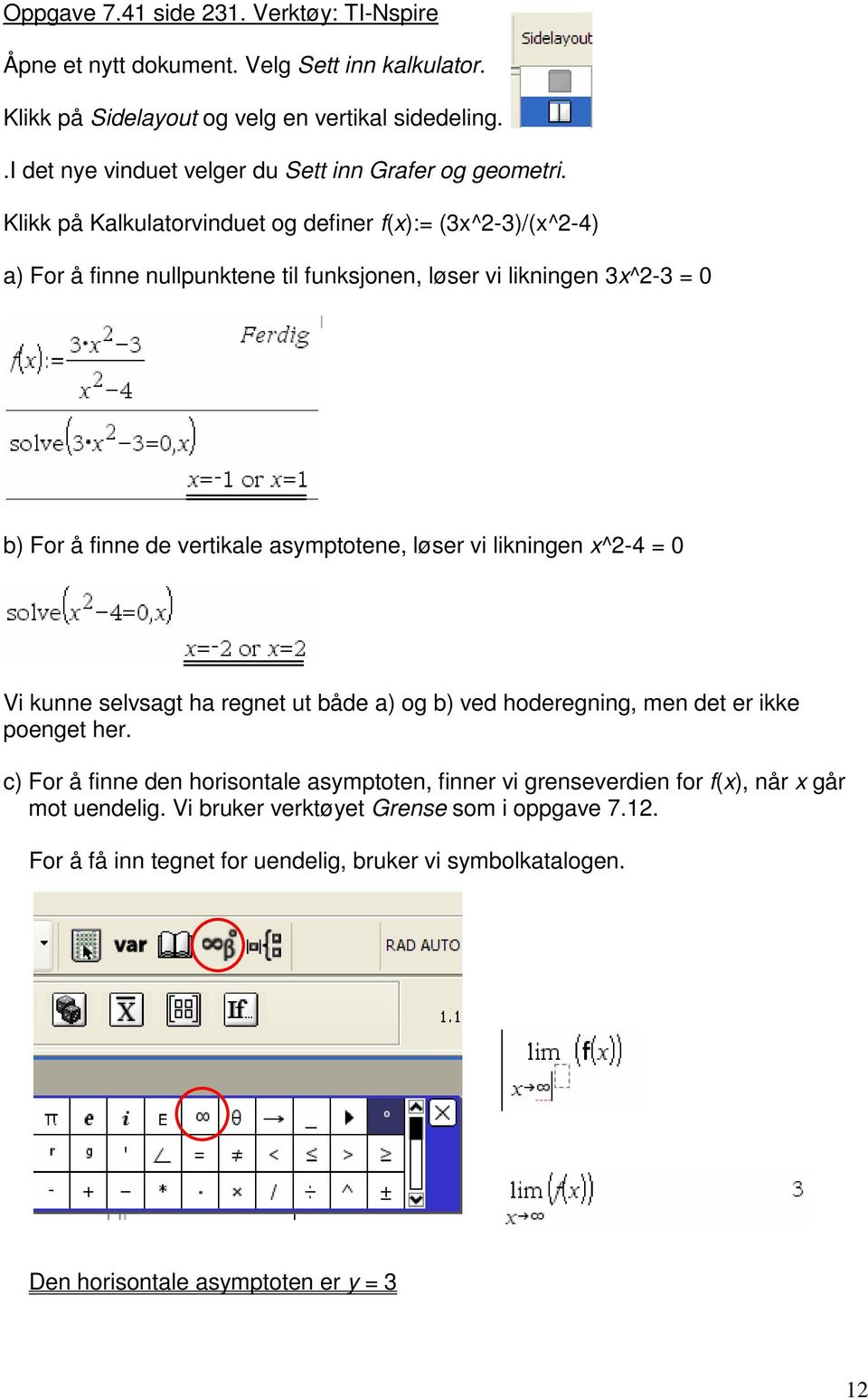 Klikk på Kalkulatorvinduet og definer f(x):= (3x^2-3)/(x^2-4) a) For å finne nullpunktene til funksjonen, løser vi likningen 3x^2-3 = 0 b) For å finne de vertikale asymptotene, løser vi