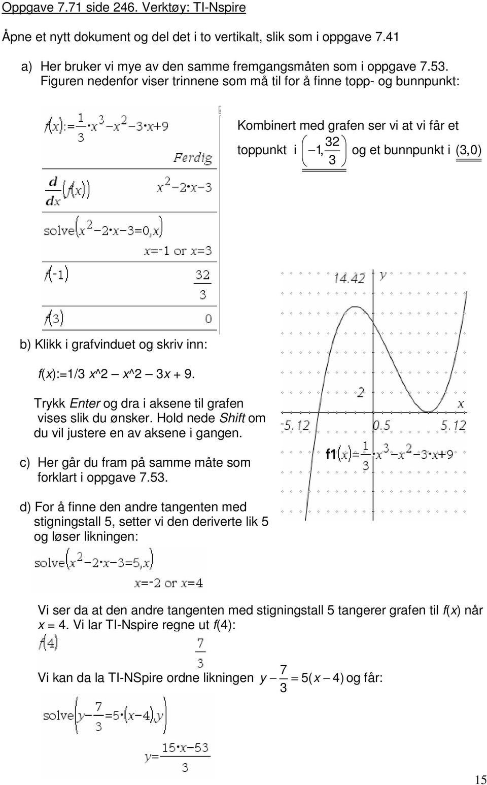 f(x):=1/3 x^2 x^2 3x + 9. Trykk Enter og dra i aksene til grafen vises slik du ønsker. Hold nede Shift om du vil justere en av aksene i gangen.