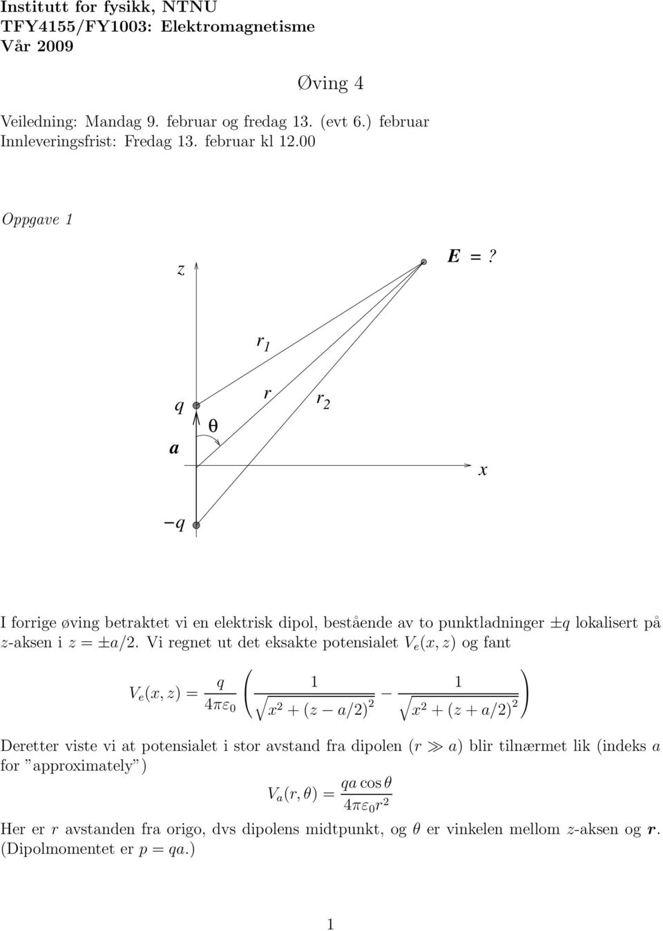 Vi regnet ut det eksakte potensialet V e (, z) og fant V e (, z) = q 1 4πε 1 0 2 (z a/2) 2 2 (z a/2) 2 Deretter viste vi at potensialet i stor avstand fra dipolen (r a) blir