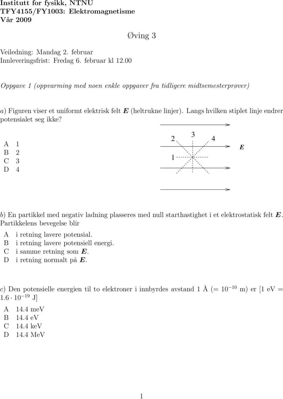 Langs hvilken stiplet linje endrer potensialet seg ikke? A 1 B 2 C 3 D 4 2 1 3 4 E b) En partikkel med negativ ladning plasseres med null starthastighet i et elektrostatisk felt E.