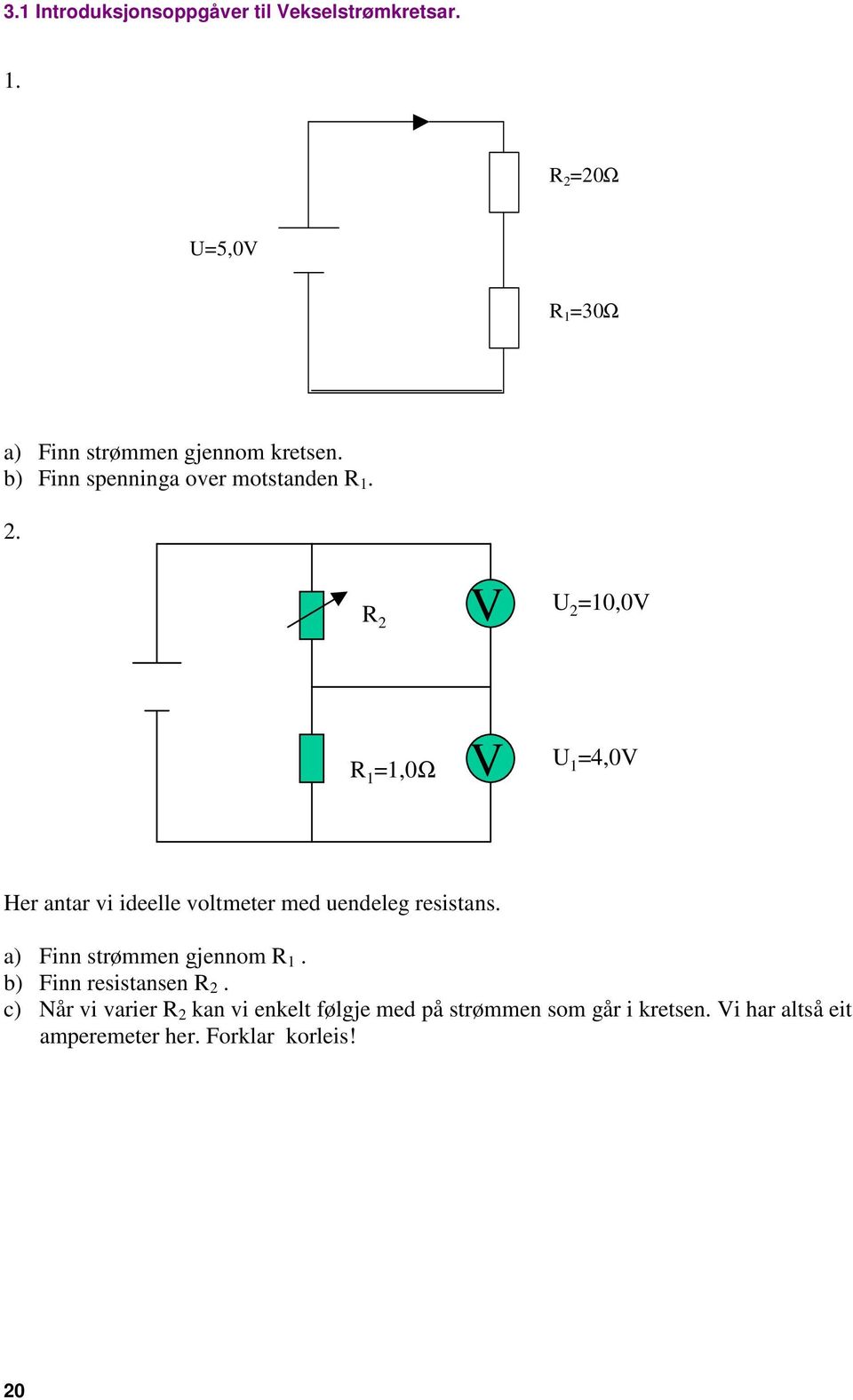 . R V U =10,0V R 1 =1,0Ω V U 1 =4,0V Her antar vi ideelle volteter ed uendeleg resistans.