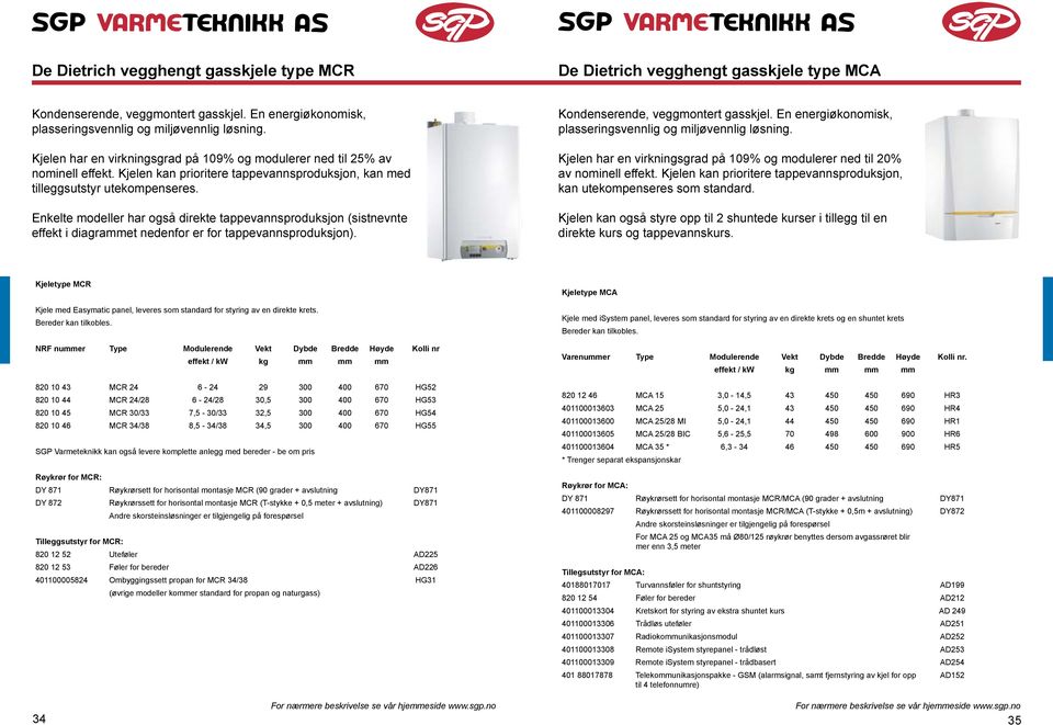 Enkelte modeller har også direkte tappevannsproduksjon (sistnevnte effekt i diagrammet nedenfor er for tappevannsproduksjon). Kondenserende, veggmontert gasskjel.