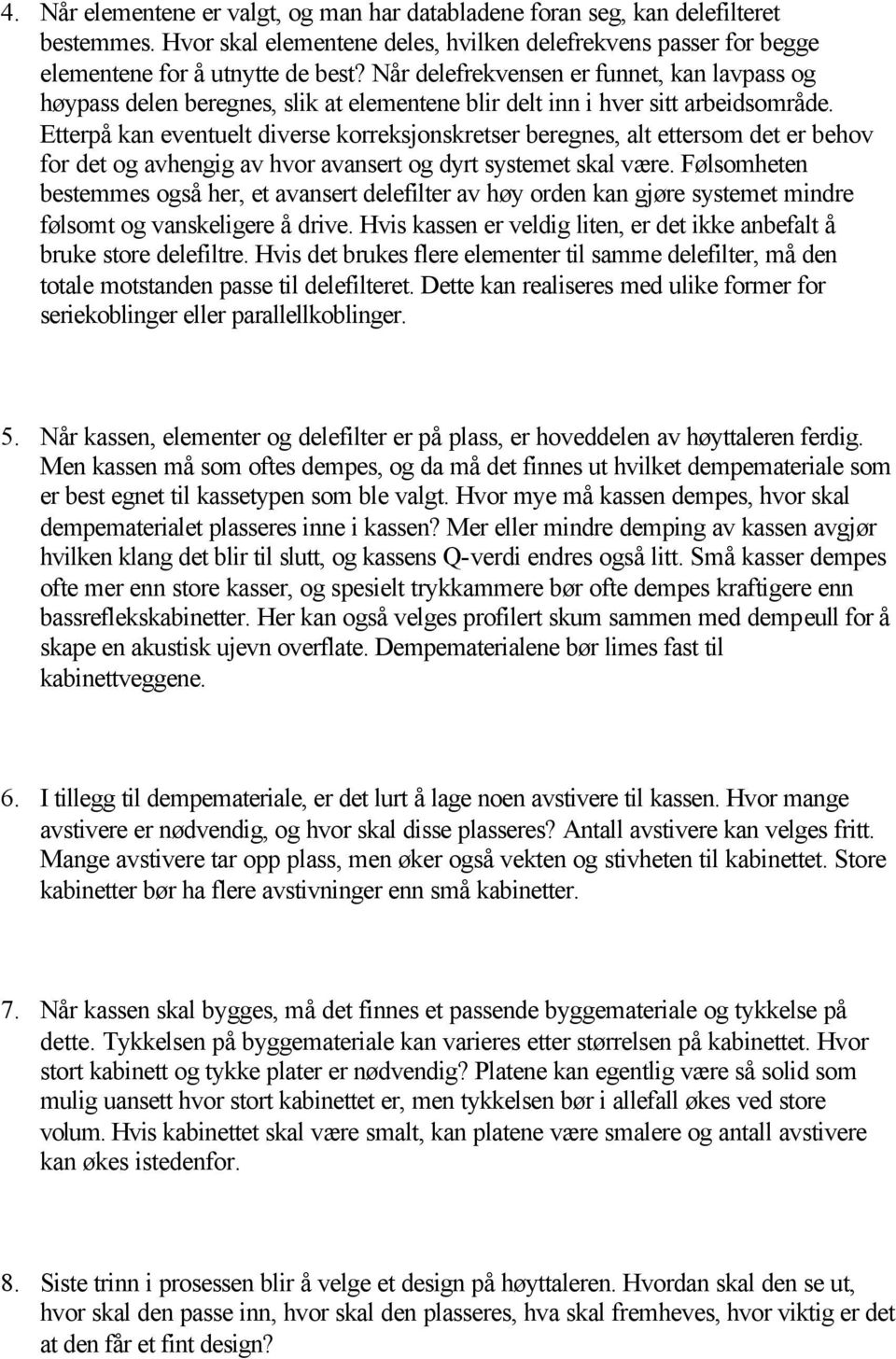 Etterpå kan eventuelt diverse korreksjonskretser beregnes, alt ettersom det er behov for det og avhengig av hvor avansert og dyrt systemet skal være.