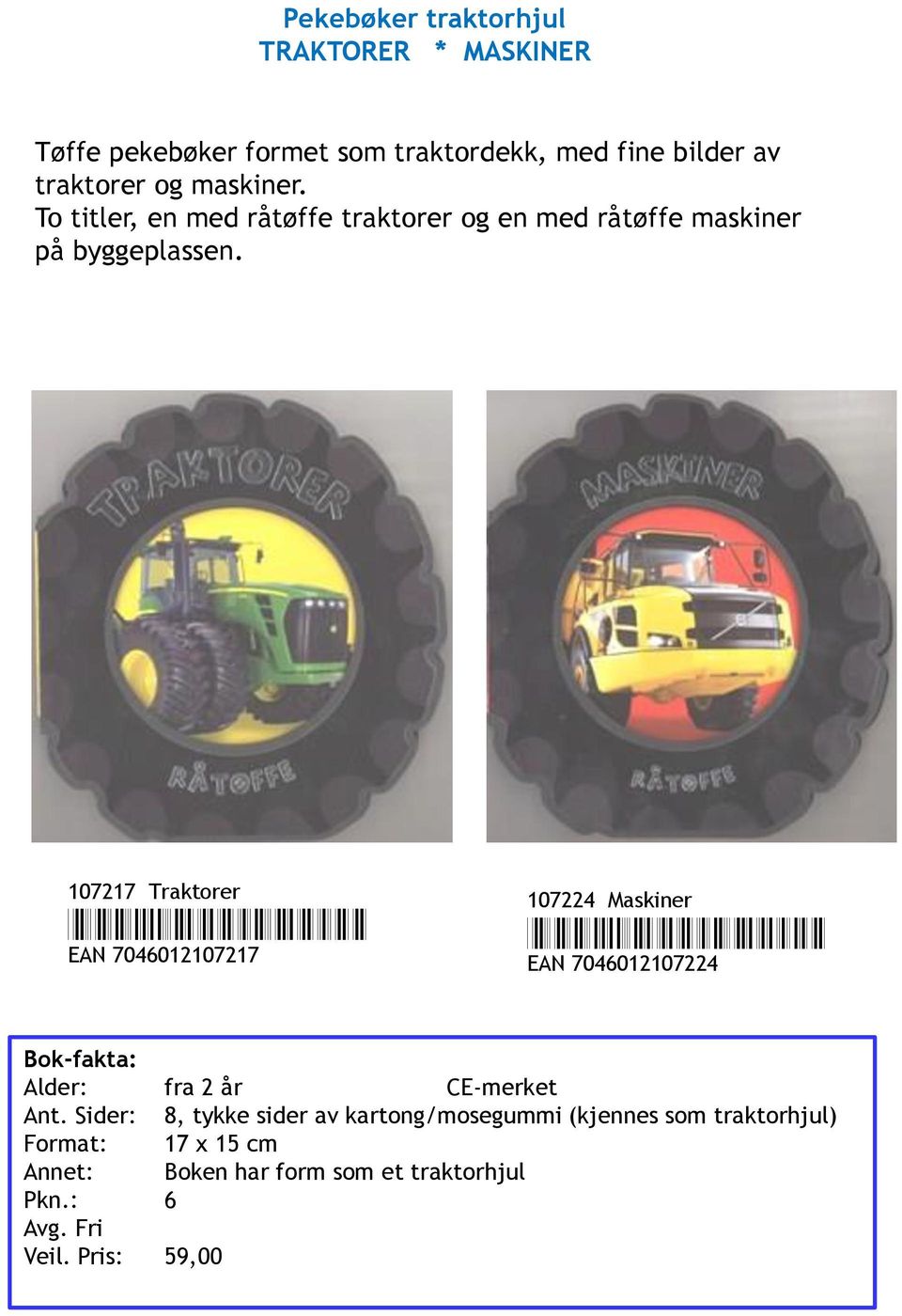 107217 Traktorer *7046012107217* EAN 7046012107217 107224 Maskiner *7046012107224* EAN 7046012107224 Alder: fra 2 år