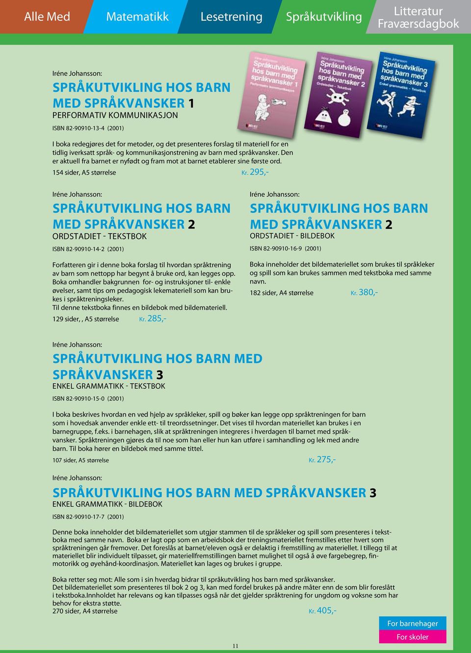 295,- Språkutvikling hos barn med språkvansker 2 ordstadiet - tekstbok ISBN 82-90910-14-2 (2001) Forfatteren gir i denne boka forslag til hvordan språktrening av barn som nettopp har begynt å bruke