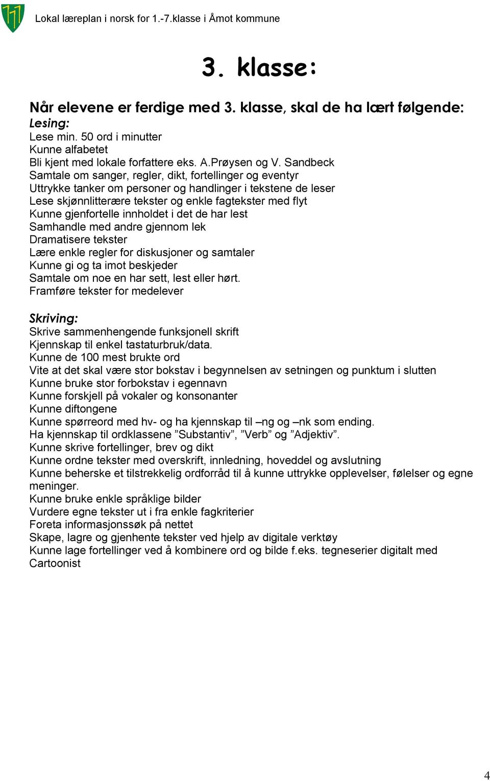 gjenfortelle innholdet i det de har lest Samhandle med andre gjennom lek Dramatisere tekster Lære enkle regler for diskusjoner og samtaler Kunne gi og ta imot beskjeder Samtale om noe en har sett,