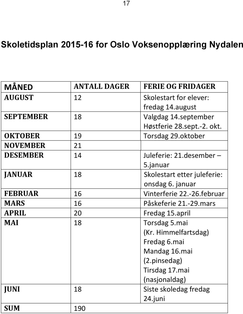 januar JANUAR 18 Skolestart etter juleferie: onsdag 6. januar FEBRUAR 16 Vinterferie 22.-26.februar MARS 16 Påskeferie 21.-29.mars APRIL 20 Fredag 15.