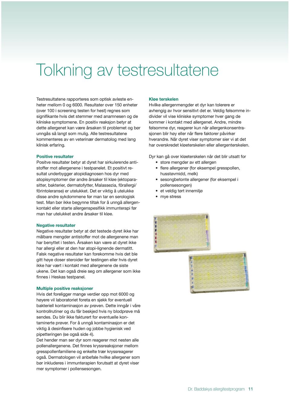 En positiv reaksjon betyr at dette allergenet kan være årsaken til problemet og bør unngås så langt som mulig. Alle testresultatene kommenteres av en veterinær dermatolog med lang klinisk erfaring.