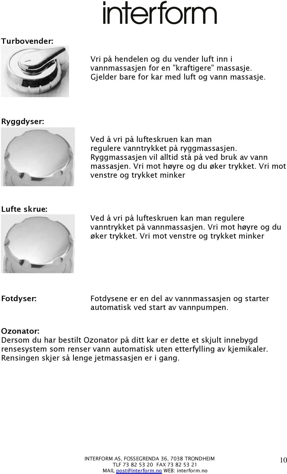 Vri mot venstre og trykket minker Lufte skrue: Ved å vri på lufteskruen kan man regulere vanntrykket på vannmassasjen. Vri mot høyre og du øker trykket.