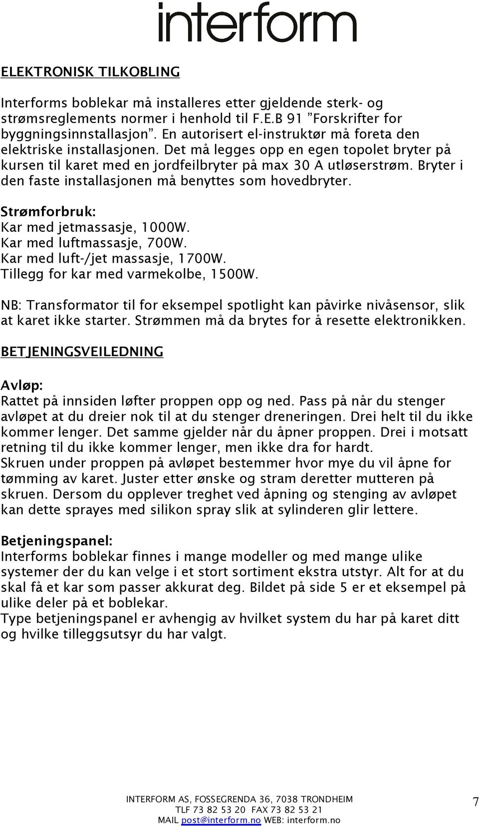 Bryter i den faste installasjonen må benyttes som hovedbryter. Strømforbruk: Kar med jetmassasje, 1000W. Kar med luftmassasje, 700W. Kar med luft-/jet massasje, 1700W.