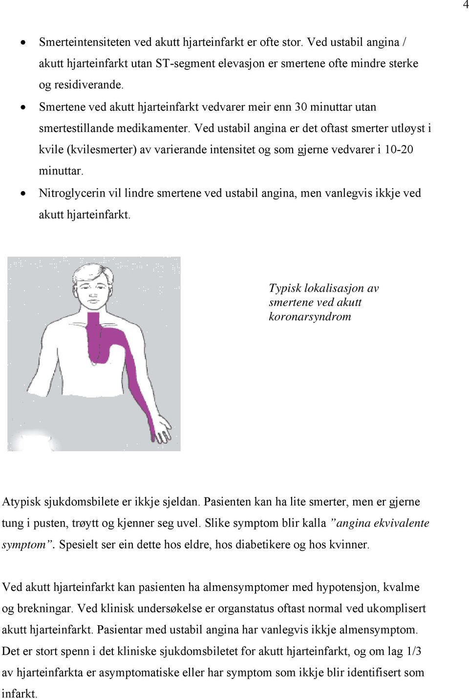 Ved ustabil angina er det oftast smerter utløyst i kvile (kvilesmerter) av varierande intensitet og som gjerne vedvarer i 10-20 minuttar.