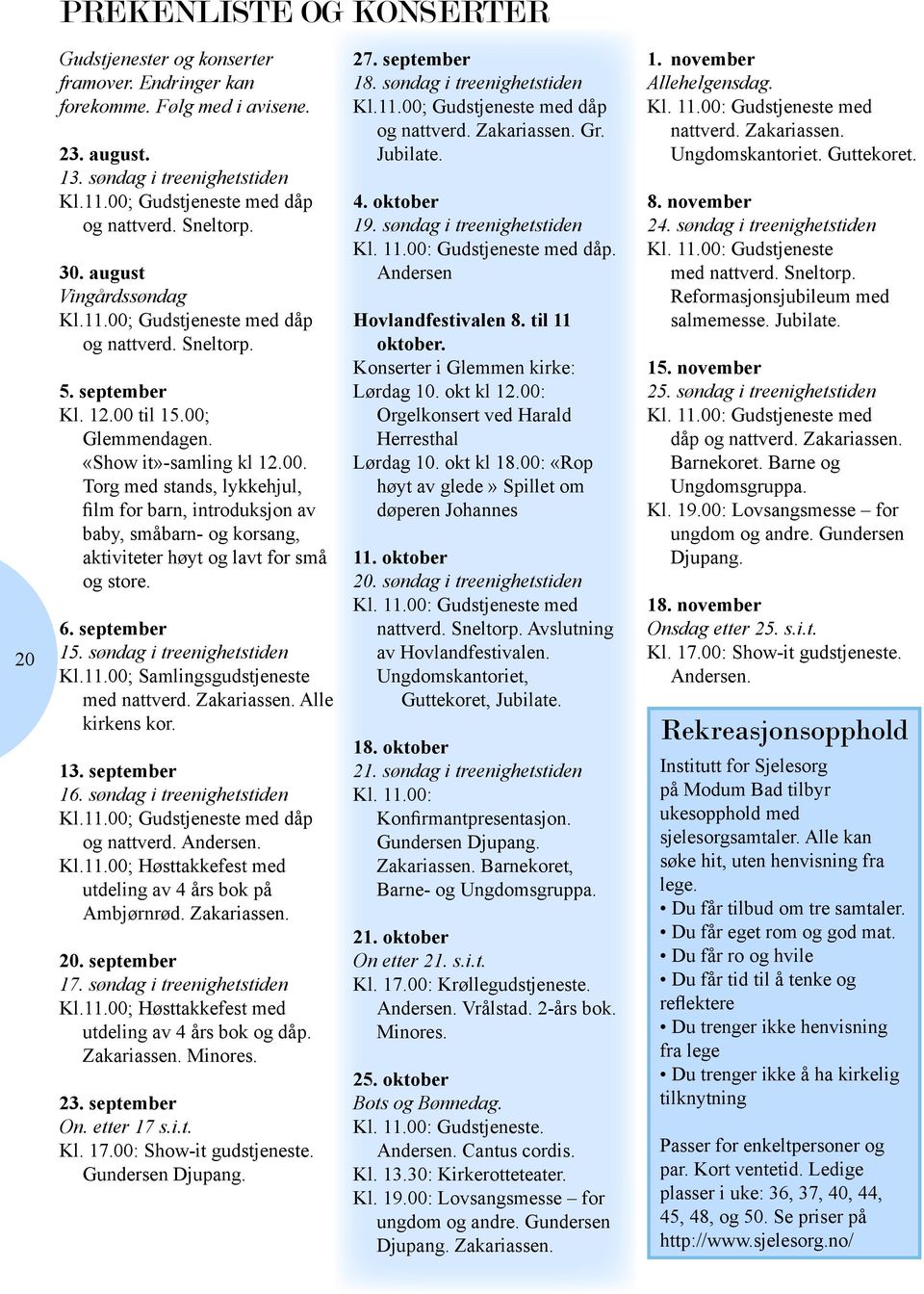 6. september 15. søndag i treenighetstiden Kl.11.00; Samlingsgudstjeneste med nattverd. Zakariassen. Alle kirkens kor. 13. september 16. søndag i treenighetstiden Kl.11.00; Gudstjeneste med dåp og nattverd.