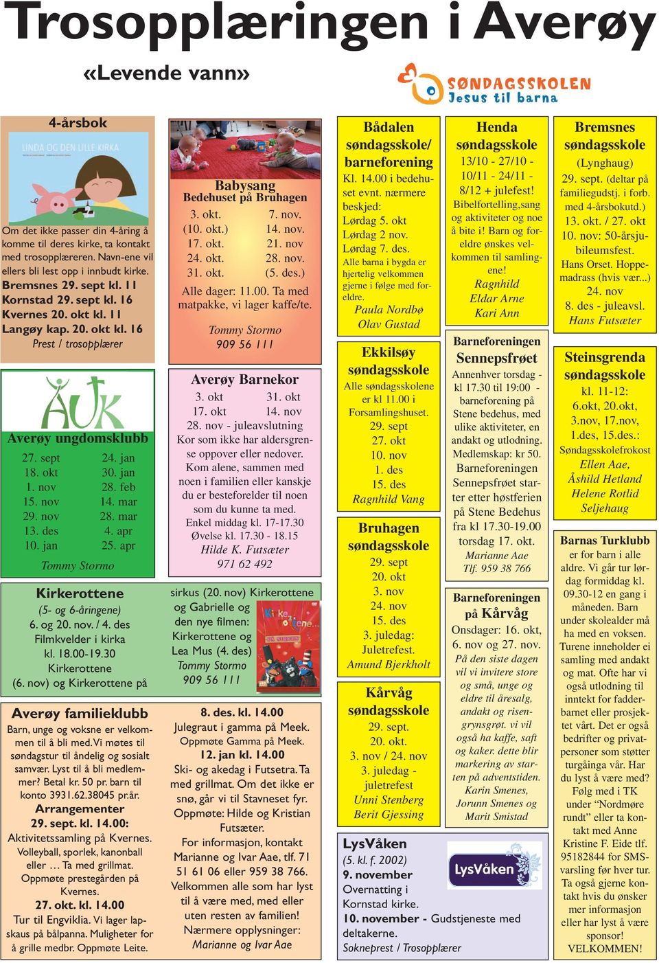 okt kl. 11 Langøy kap. 20. okt kl. 16 Prest / trosopplærer Tommy Stormo 24. jan 30. jan 28. feb 14. mar 28. mar 4. apr 25. apr Kirkerottene (5- og 6-åringene) 6. og 20. nov. / 4.