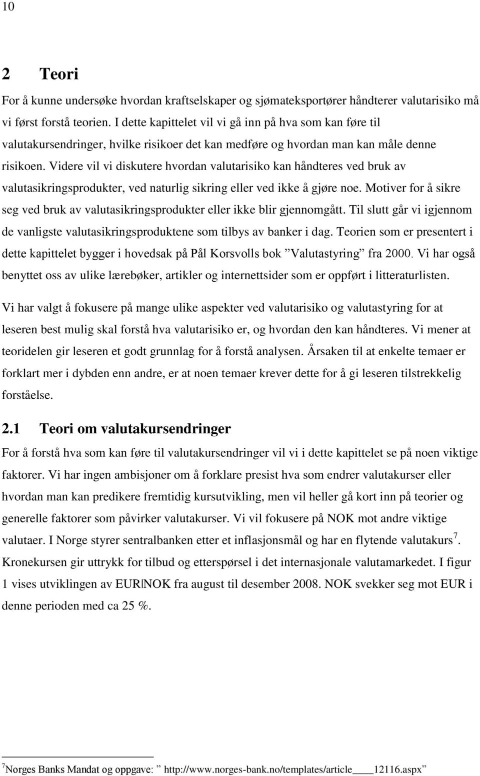 Videre vil vi diskutere hvordan valutarisiko kan håndteres ved bruk av valutasikringsprodukter, ved naturlig sikring eller ved ikke å gjøre noe.