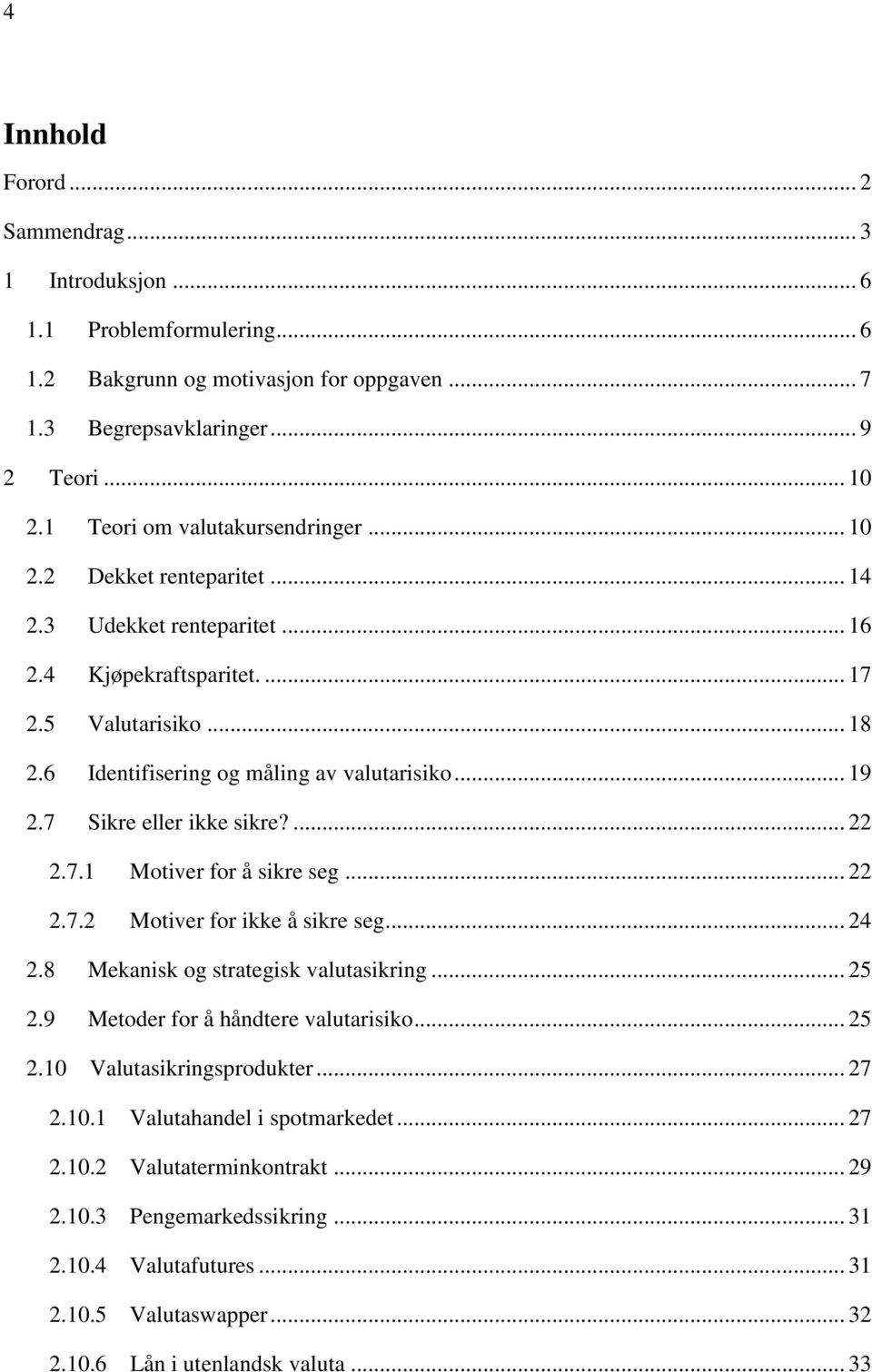 .. 19 2.7 Sikre eller ikke sikre?... 22 2.7.1 Motiver for å sikre seg... 22 2.7.2 Motiver for ikke å sikre seg... 24 2.8 Mekanisk og strategisk valutasikring... 25 2.