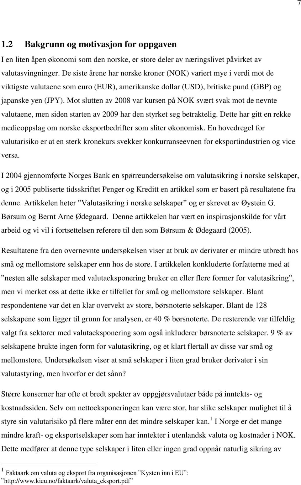 Mot slutten av 2008 var kursen på NOK svært svak mot de nevnte valutaene, men siden starten av 2009 har den styrket seg betraktelig.