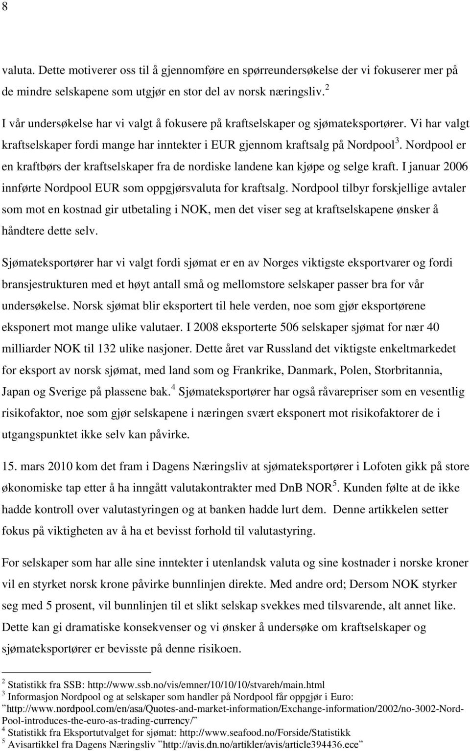 Nordpool er en kraftbørs der kraftselskaper fra de nordiske landene kan kjøpe og selge kraft. I januar 2006 innførte Nordpool EUR som oppgjørsvaluta for kraftsalg.