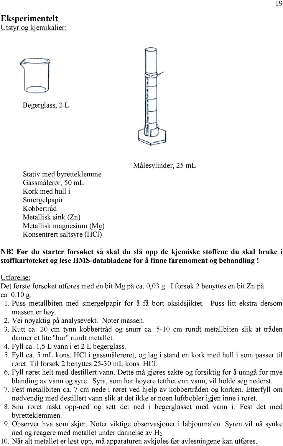 Utførelse: Det første forsøket utføres med en bit Mg på ca. 0,03 g. I forsøk 2 benyttes en bit Zn på ca. 0,10 g. 1. Puss metallbiten med smergelpapir for å få bort oksidsjiktet.