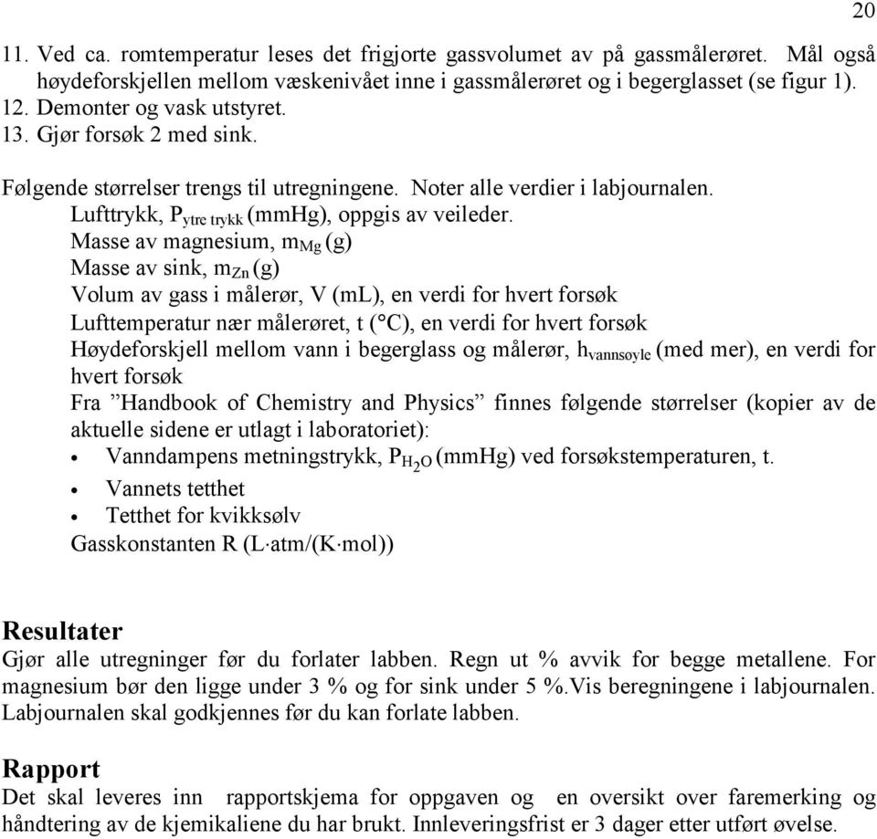 Masse av magnesium, m Mg (g) Masse av sink, m Zn (g) Volum av gass i målerør, V (ml), en verdi for hvert forsøk Lufttemperatur nær målerøret, t ( C), en verdi for hvert forsøk Høydeforskjell mellom