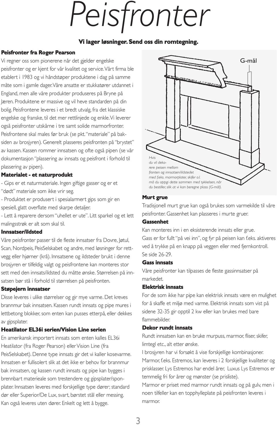 Produktene er massive og vil heve standarden på din bolig. Peisfrontene leveres i et bredt utvalg, fra det klassiske engelske og franske, til det mer rettlinjede og enkle.