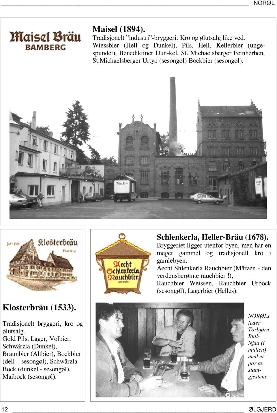 Bryggeriet ligger utenfor byen, men har en meget gammel og tradisjonell kro i gamlebyen. Aecht Shlenkerla Rauchbier (Märzen - den verdensberømte rauchbier!
