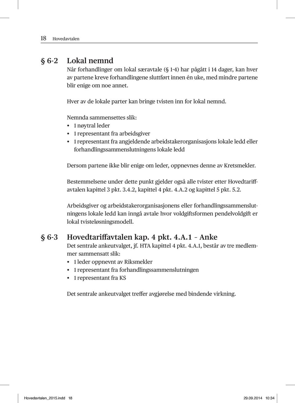 Nemnda sammensettes slik: 1 nøytral leder 1 representant fra arbeidsgiver 1 representant fra angjeldende arbeidstakerorganisasjons lokale ledd eller forhandlingssammenslutningens lokale ledd Dersom