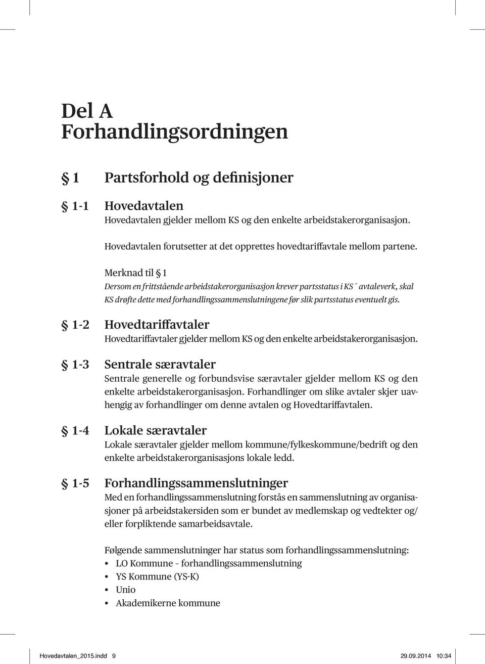 Merknad til 1 Dersom en frittstående arbeidstakerorganisasjon krever partsstatus i KS avtaleverk, skal KS drøfte dette med forhandlingssammenslutningene før slik partsstatus eventuelt gis.