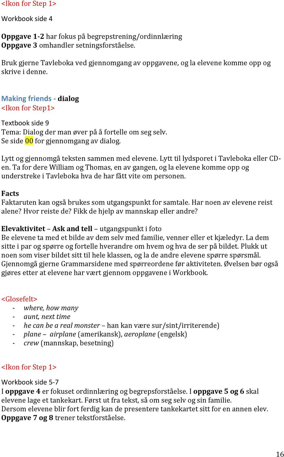 Making friends - dialog <Ikon for Step1> Textbook side 9 Tema: Dialog der man øver på å fortelle om seg selv. Se side 00 for gjennomgang av dialog. Lytt og gjennomgå teksten sammen med elevene.