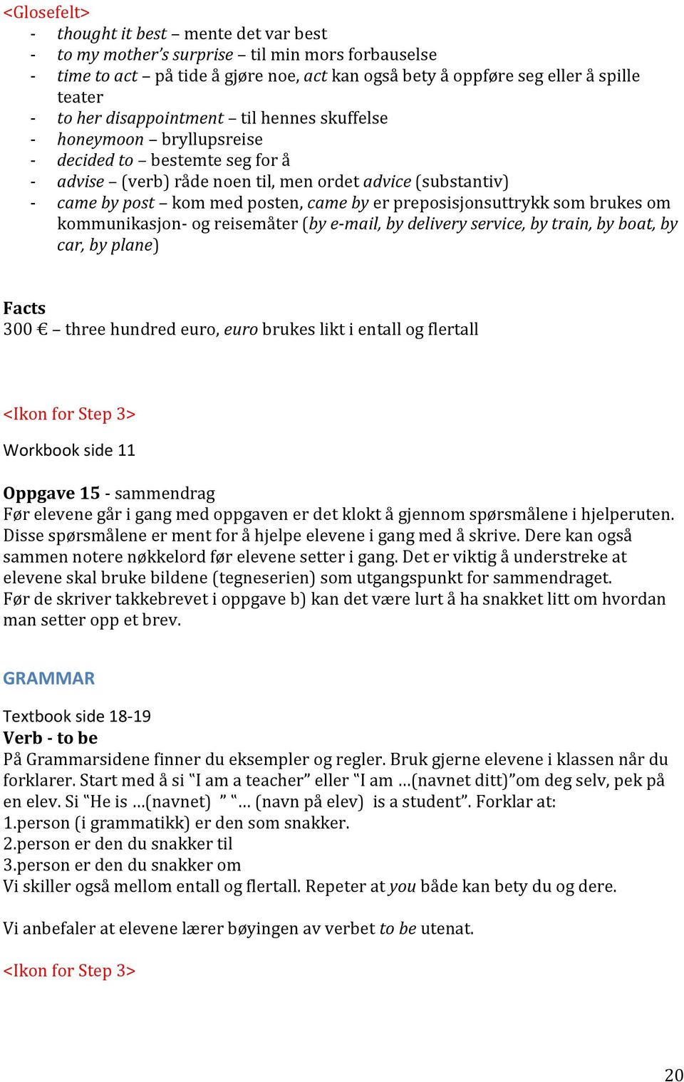 preposisjonsuttrykk som brukes om kommunikasjon- og reisemåter (by e-mail, by delivery service, by train, by boat, by car, by plane) Facts 300 three hundred euro, euro brukes likt i entall og