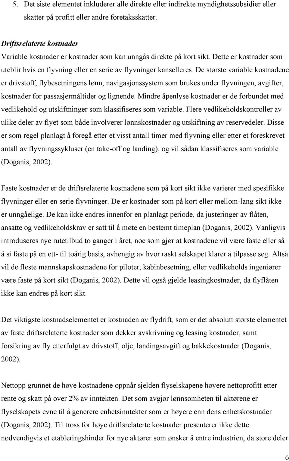 De største variable kostnadene er drivstoff, flybesetningens lønn, navigasjonssystem som brukes under flyvningen, avgifter, kostnader for passasjermåltider og lignende.