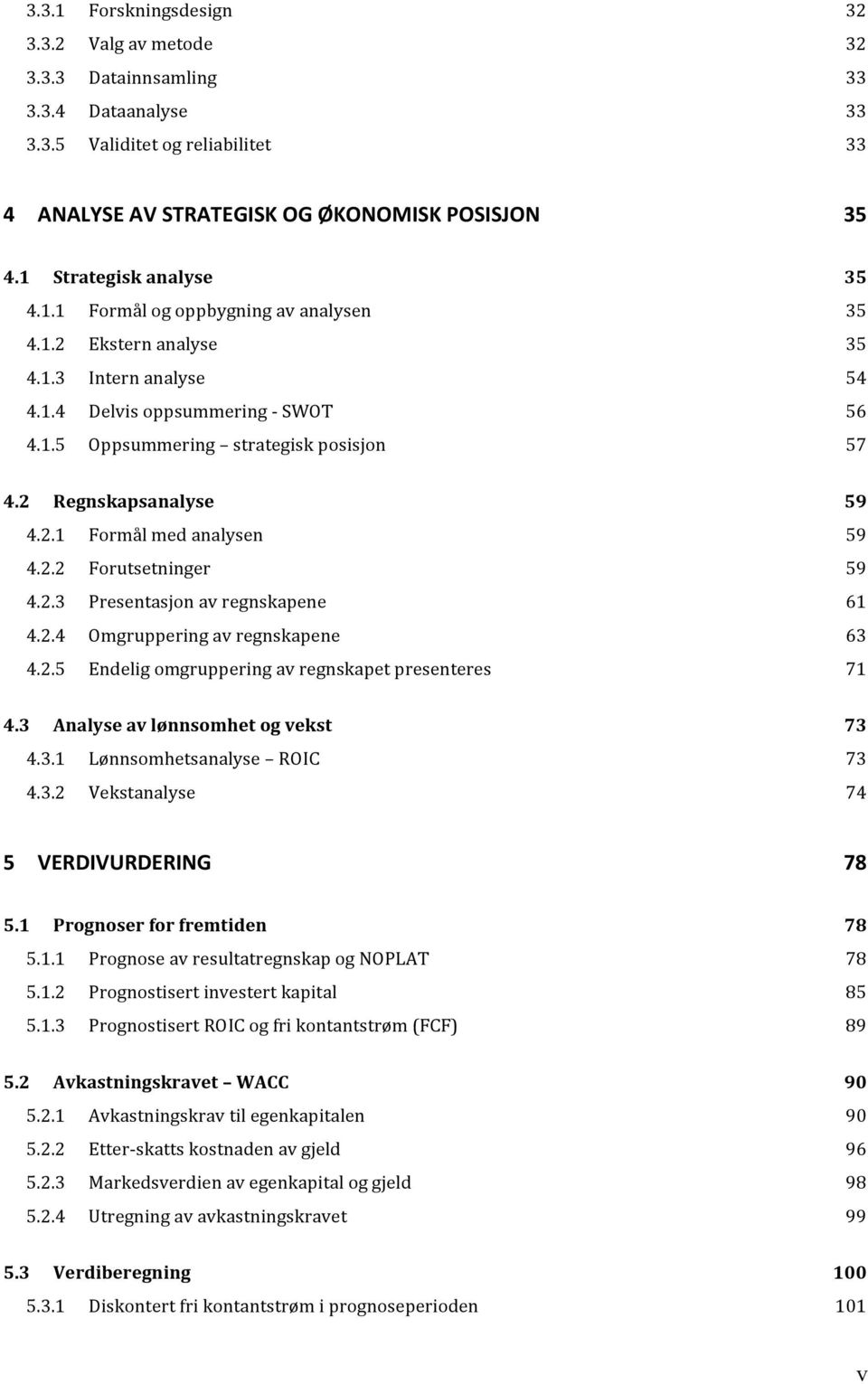 2 Regnskapsanalyse 59 4.2.1 Formål med analysen 59 4.2.2 Forutsetninger 59 4.2.3 Presentasjon av regnskapene 61 4.2.4 Omgruppering av regnskapene 63 4.2.5 Endelig omgruppering av regnskapet presenteres 71 4.