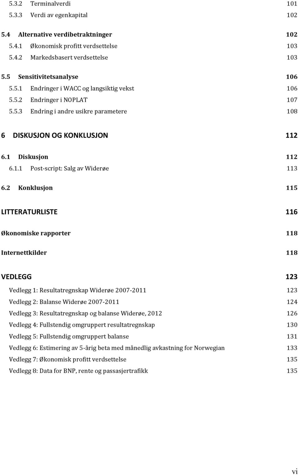 2 Konklusjon 115 LITTERATURLISTE 116 Økonomiske rapporter 118 Internettkilder 118 VEDLEGG Vedlegg 1: Resultatregnskap Widerøe 2007-2011 Vedlegg 2: Balanse Widerøe 2007-2011 Vedlegg 3: