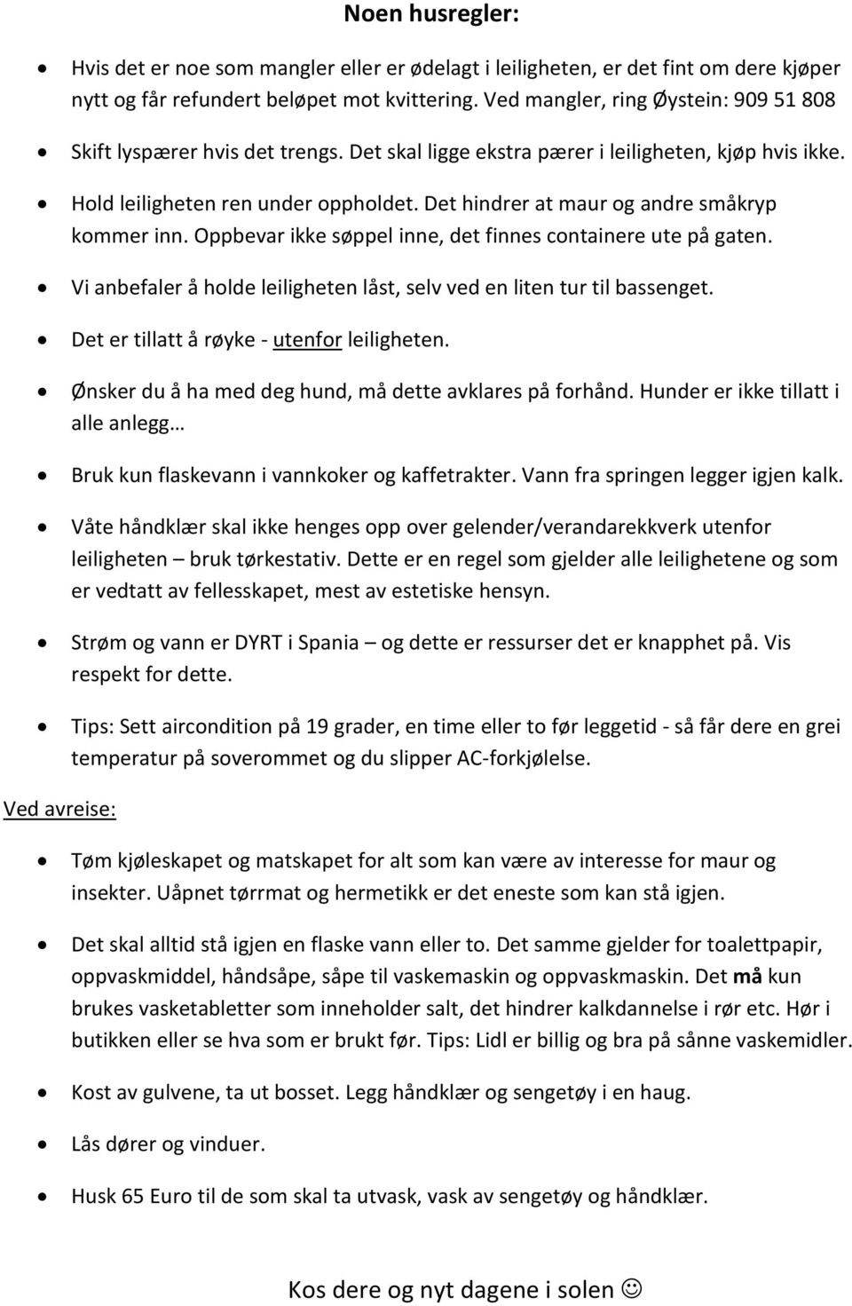 Det hindrer at maur og andre småkryp kommer inn. Oppbevar ikke søppel inne, det finnes containere ute på gaten. Vi anbefaler å holde leiligheten låst, selv ved en liten tur til bassenget.