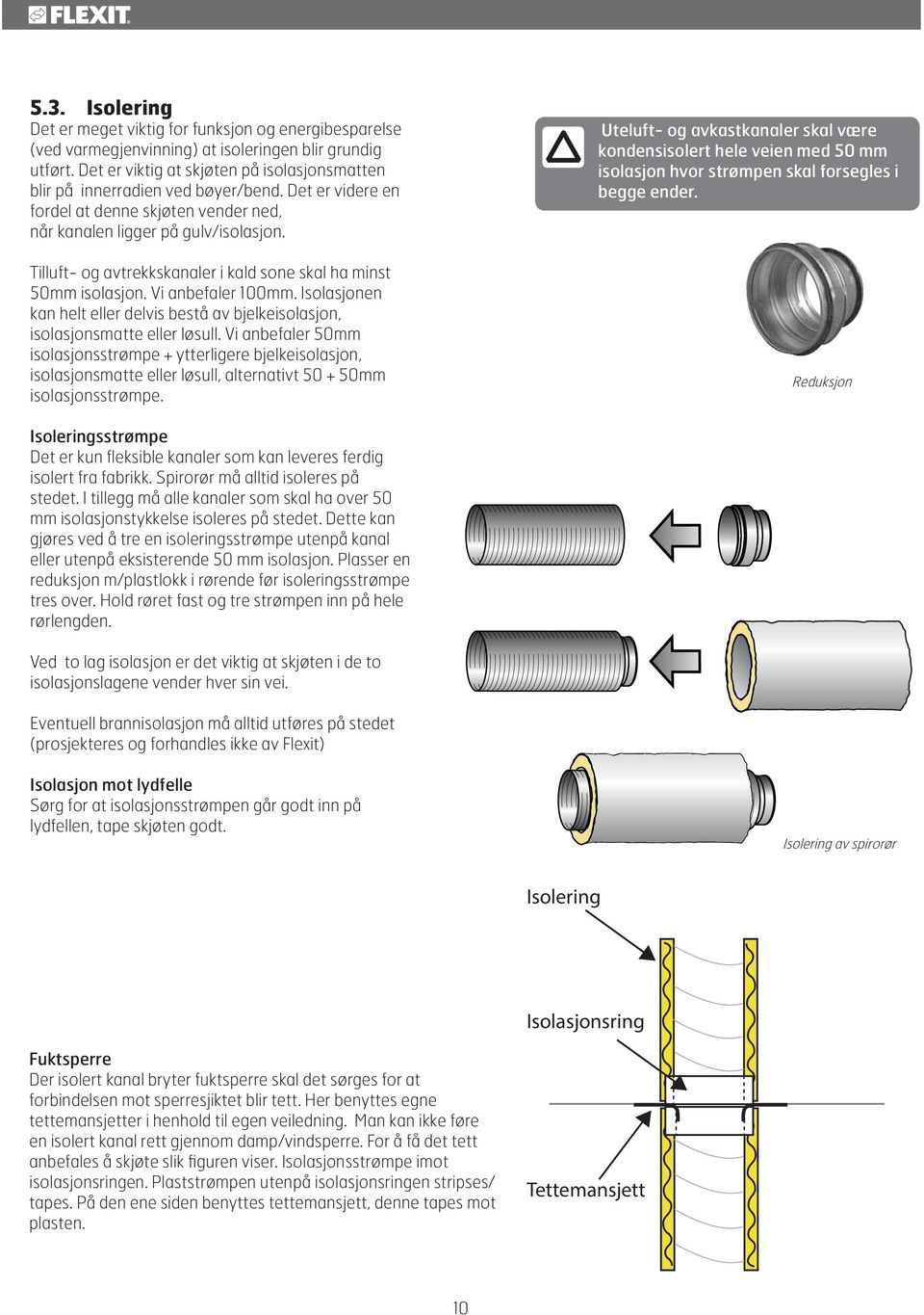 Tilluft- og avtrekkskanaler i kald sone skal ha minst 50mm isolasjon. Vi anbefaler 100mm. Isolasjonen kan helt eller delvis bestå av bjelkeisolasjon, isolasjonsmatte eller løsull.