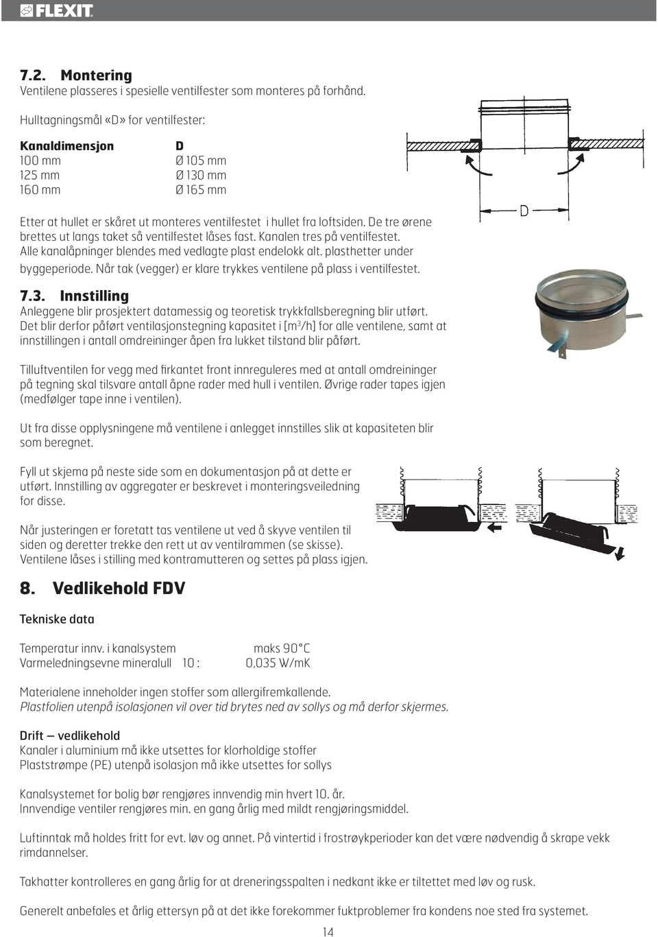 De tre ørene brettes ut langs taket så ventilfestet låses fast. Kanalen tres på ventilfestet. Alle kanalåpninger blendes med vedlagte plast endelokk alt. plasthetter under byggeperiode.