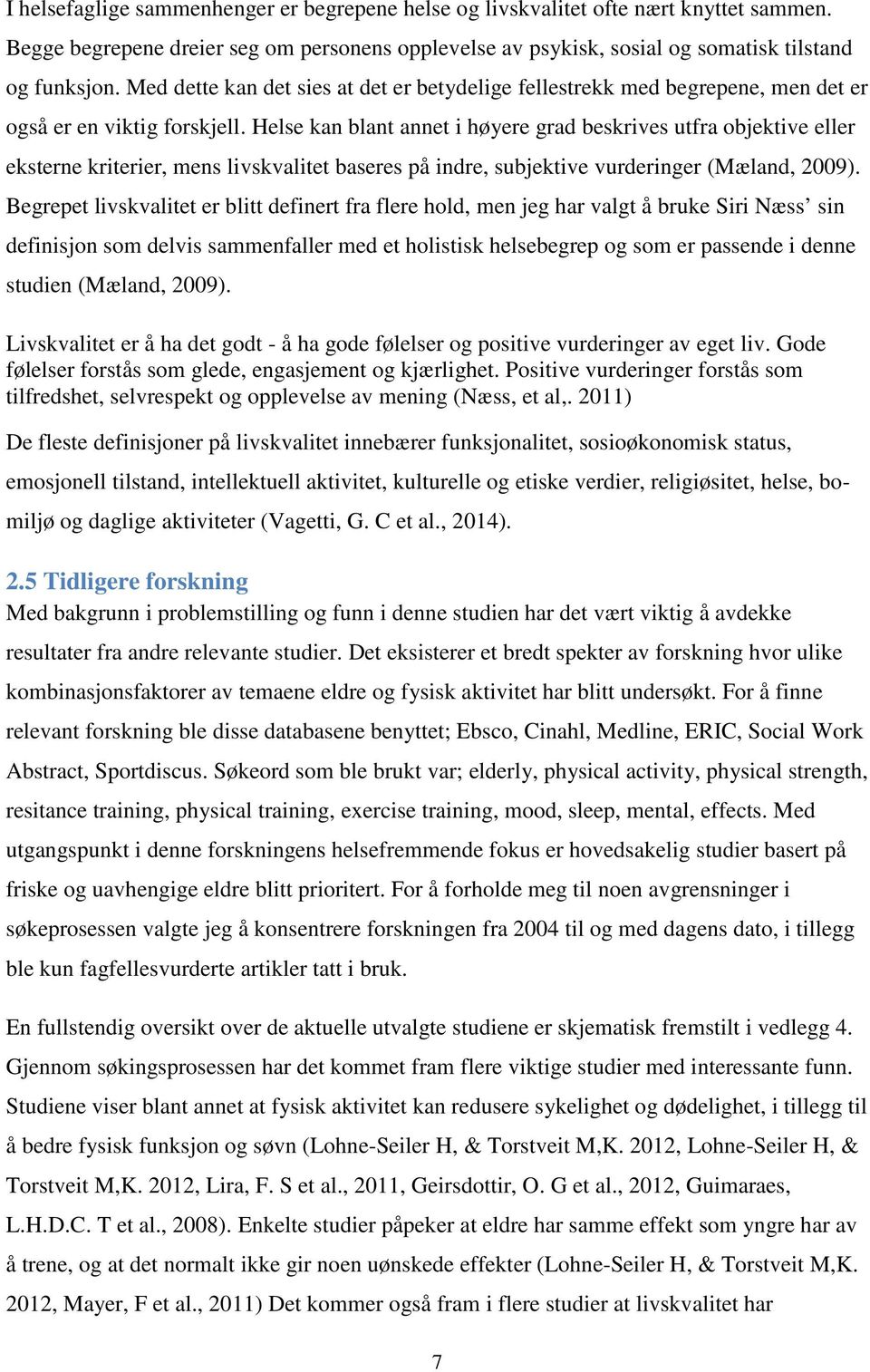 Helse kan blant annet i høyere grad beskrives utfra objektive eller eksterne kriterier, mens livskvalitet baseres på indre, subjektive vurderinger (Mæland, 2009).