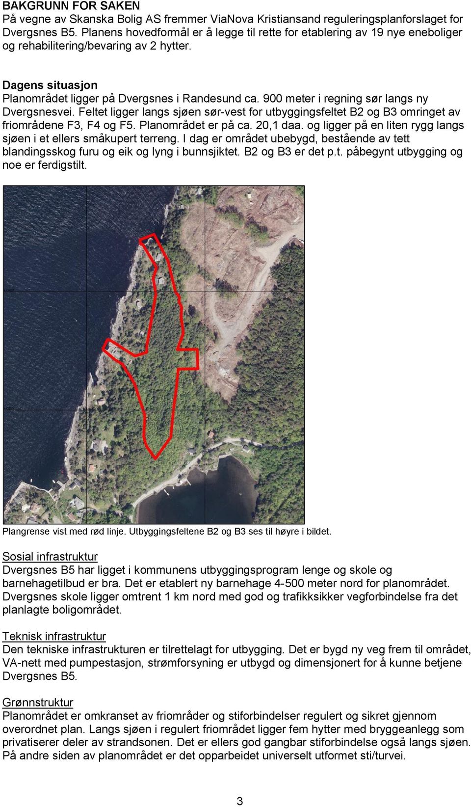 900 meter i regning sør langs ny Dvergsnesvei. Feltet ligger langs sjøen sør-vest for utbyggingsfeltet B2 og B3 omringet av friområdene F3, F4 og F5. Planområdet er på ca. 20,1 daa.