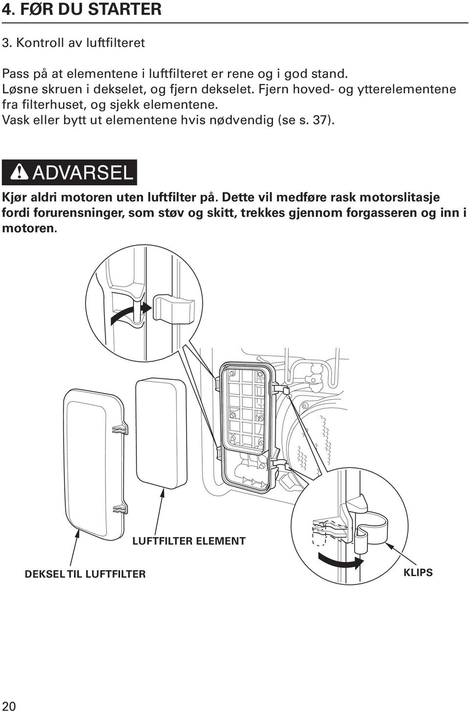 Vask eller bytt ut elementene hvis nødvendig (se s. 37). Kjør aldri motoren uten luftfilter på.