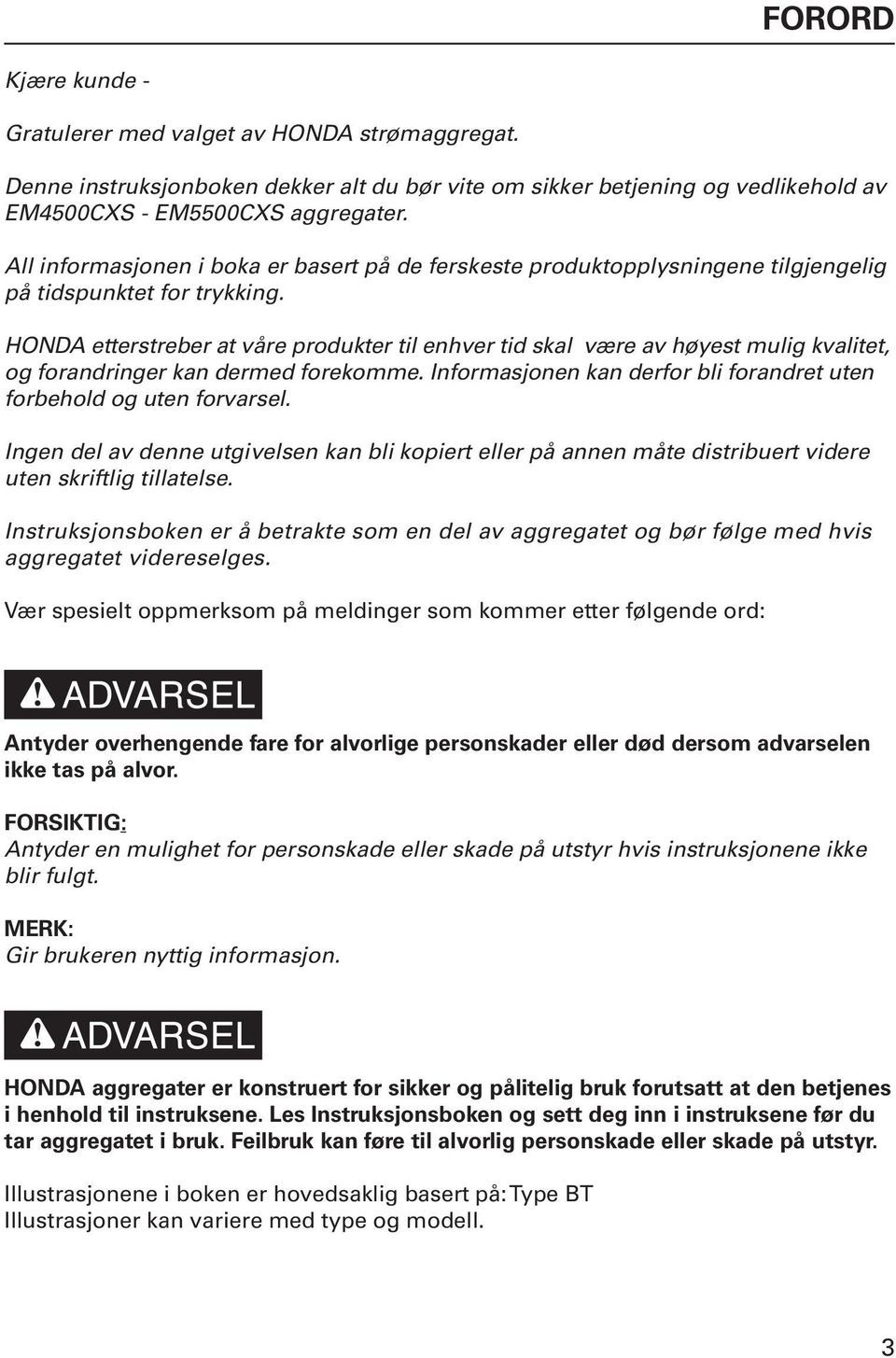 HONDA etterstreber at våre produkter til enhver tid skal være av høyest mulig kvalitet, og forandringer kan dermed forekomme. Informasjonen kan derfor bli forandret uten forbehold og uten forvarsel.