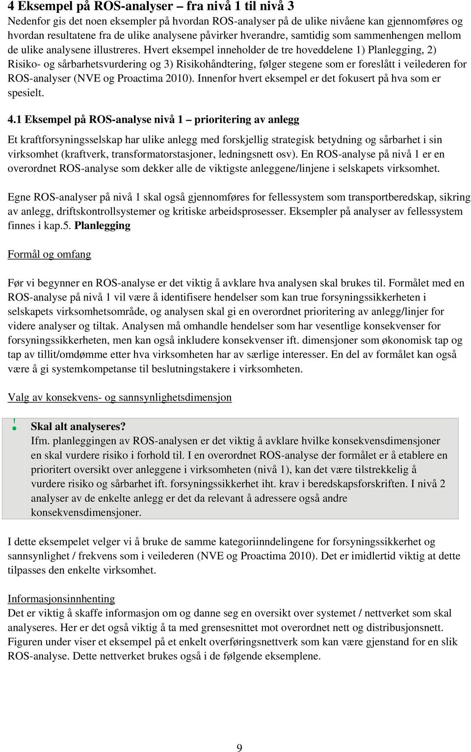 Hvert eksempel inneholder de tre hoveddelene 1) Planlegging, 2) Risiko- og sårbarhetsvurdering og 3) Risikohåndtering, følger stegene som er foreslått i veilederen for ROS-analyser (NVE og Proactima