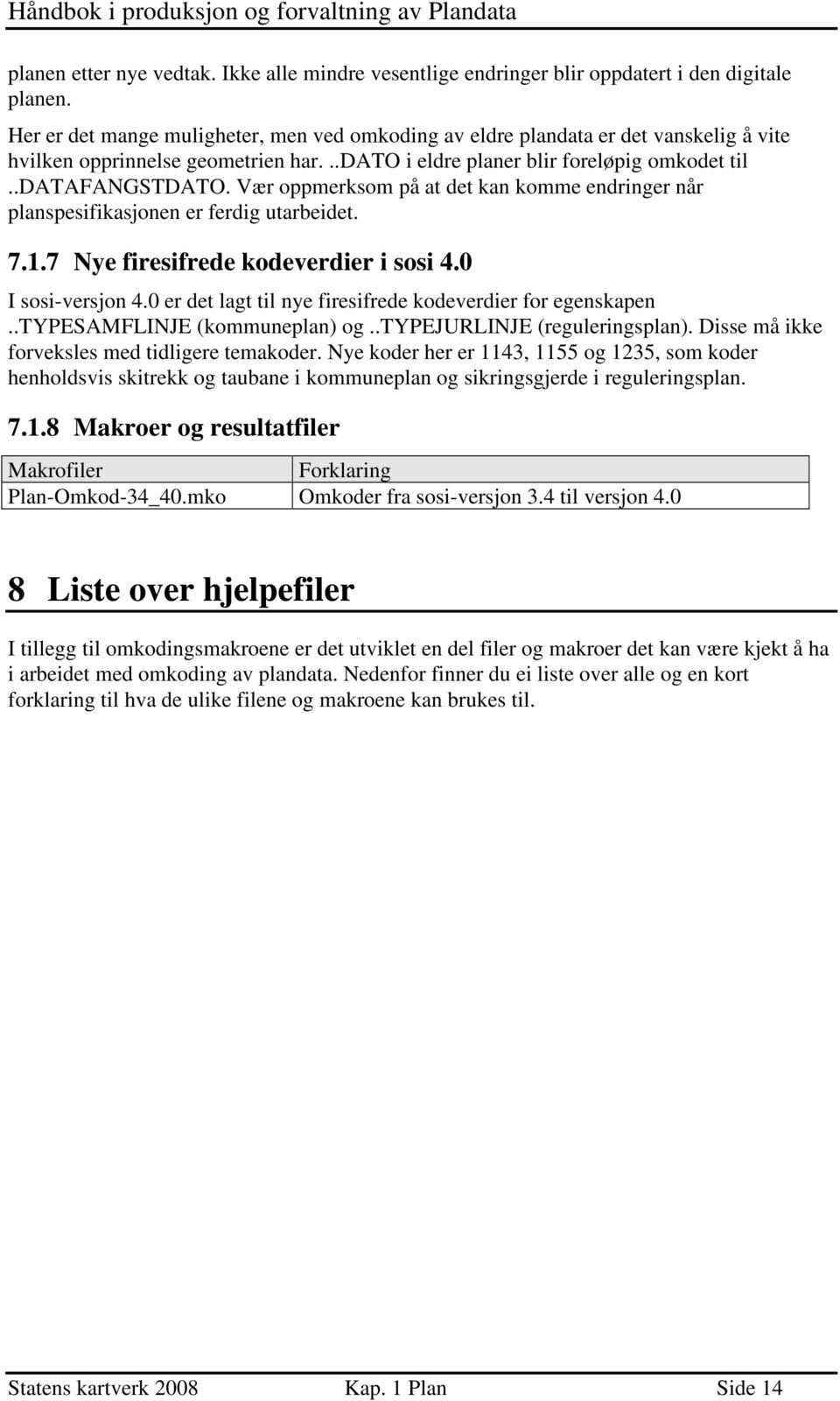 Vær oppmerksom på at det kan komme endringer når planspesifikasjonen er ferdig utarbeidet. 7.1.7 Nye firesifrede kodeverdier i sosi 4.0 I sosi-versjon 4.