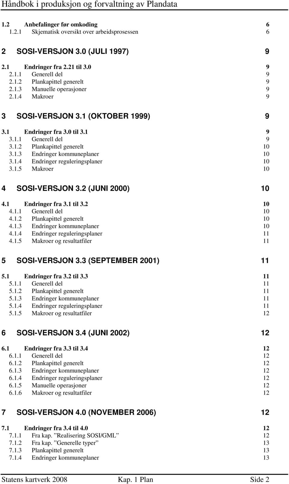 1.5 Makroer 10 4 SOSI-VERSJON 3.2 (JUNI 2000) 10 4.1 Endringer fra 3.1 til 3.2 10 4.1.1 Generell del 10 4.1.2 Plankapittel generelt 10 4.1.3 Endringer kommuneplaner 10 4.1.4 Endringer reguleringsplaner 11 4.