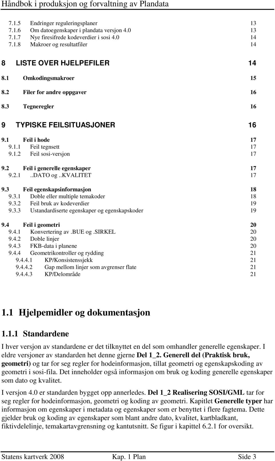 2 Feil i generelle egenskaper 17 9.2.1..DATO og..kvalitet 17 9.3 Feil egenskapsinformasjon 18 9.3.1 Doble eller multiple temakoder 18 9.3.2 Feil bruk av kodeverdier 19 9.3.3 Ustandardiserte egenskaper og egenskapskoder 19 9.