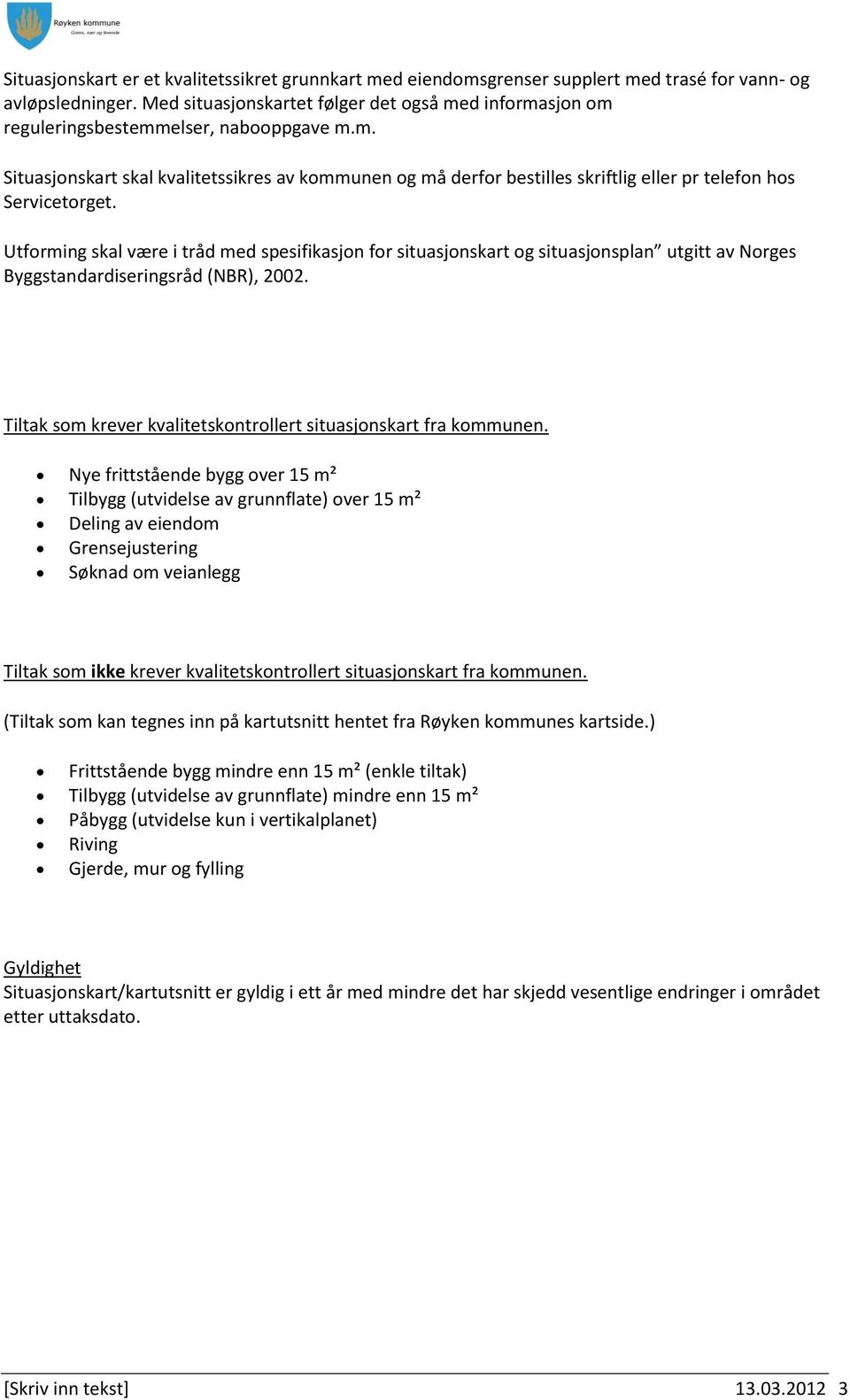 Utforming skal være i tråd med spesifikasjon for situasjonskart og situasjonsplan utgitt av Norges Byggstandardiseringsråd (NBR), 2002.