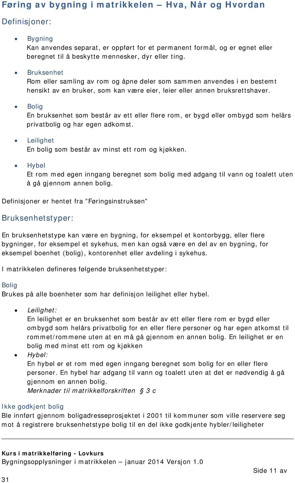 Bolig En bruksenhet som består av ett eller flere rom, er bygd eller ombygd som helårs privatbolig og har egen adkomst. Leilighet En bolig som består av minst ett rom og kjøkken.